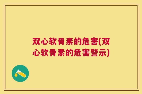 双心软骨素的危害(双心软骨素的危害警示)