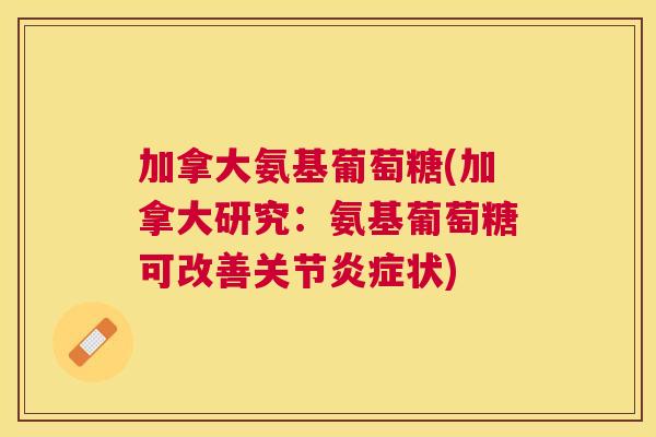 加拿大氨基葡萄糖(加拿大研究:氨基葡萄糖可改善关节状) 加拿大氨基葡萄糖(加拿大研究:氨基葡萄糖可改善关节状)