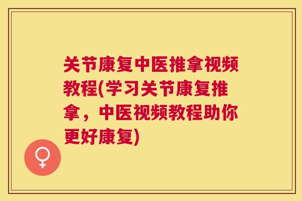 关节康复中医推拿视频教程(学习关节康复推拿,中医视频教程助你更好康复)