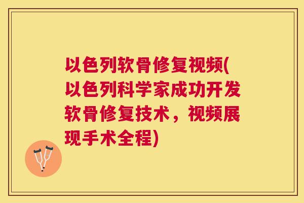 以色列软骨修复视频(以色列科学家成功开发软骨修复技术，视频展现手术全程)