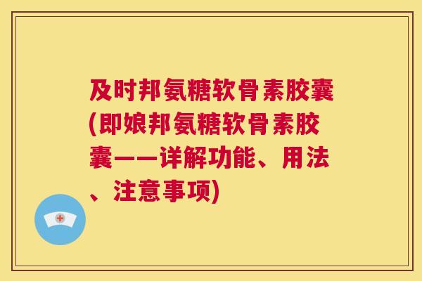 及时邦氨糖软骨素胶囊(即娘邦氨糖软骨素胶囊——详解功能、用法、注意事项)