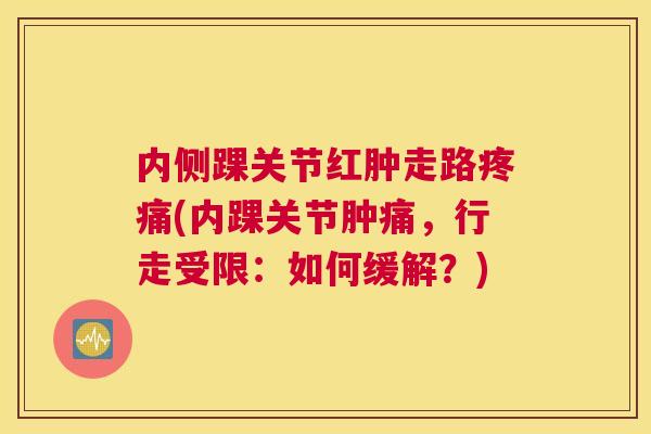 内侧踝关节红肿走路疼痛(内踝关节肿痛,行走受限:如何缓解?)