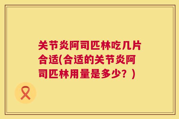 阿司匹林吃几片合适(合适的阿司匹林用量是多少?) 阿司匹林吃几片合适(合适的阿司匹林用量是多少?)