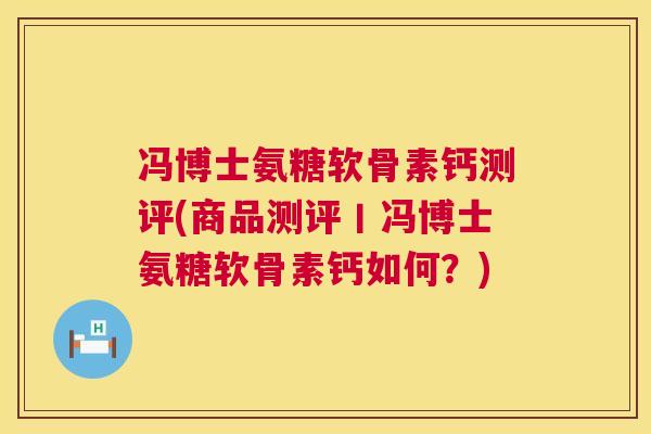 冯博士氨糖软骨素钙测评(商品测评丨冯博士氨糖软骨素钙如何?)