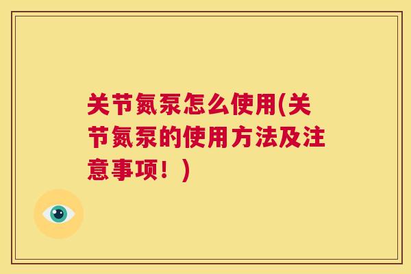 关节氮泵怎么使用(关节氮泵的使用方法及注意事项！)