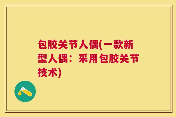 包胶关节人偶(一款新型人偶：采用包胶关节技术)