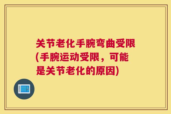 关节老化手腕弯曲受限(手腕运动受限,可能是关节老化的原因)