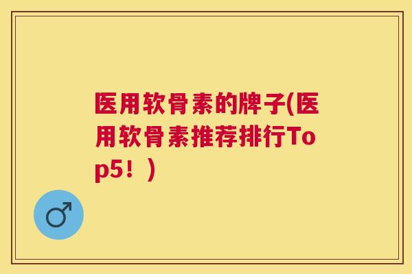 医用软骨素的牌子(医用软骨素推荐排行Top5！)
