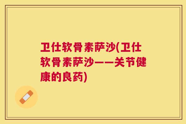 卫仕软骨素萨沙(卫仕软骨素萨沙——关节健康的良药)