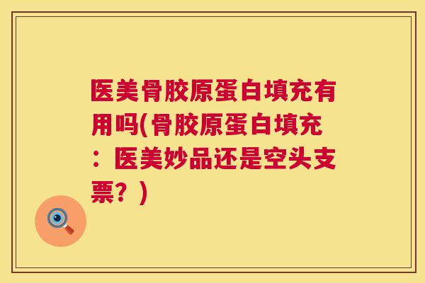 医美骨胶原蛋白填充有用吗(骨胶原蛋白填充：医美妙品还是空头支票？)