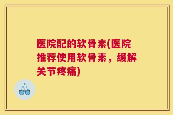 医院配的软骨素(医院推荐使用软骨素，缓解关节)