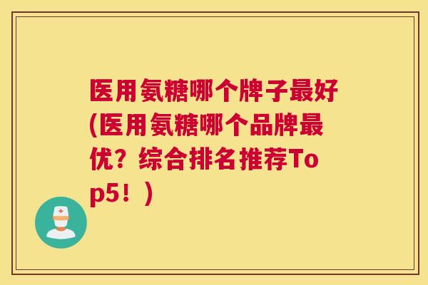 医用氨糖哪个牌子好(医用氨糖哪个品牌优？综合排名推荐Top5！)