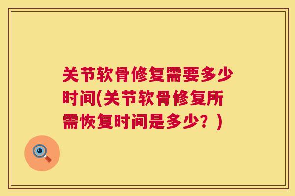 关节软骨修复需要多少时间(关节软骨修复所需恢复时间是多少？)