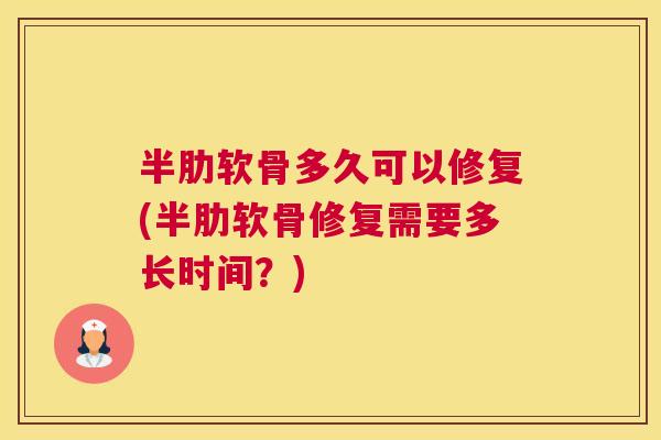 半肋软骨多久可以修复(半肋软骨修复需要多长时间？)