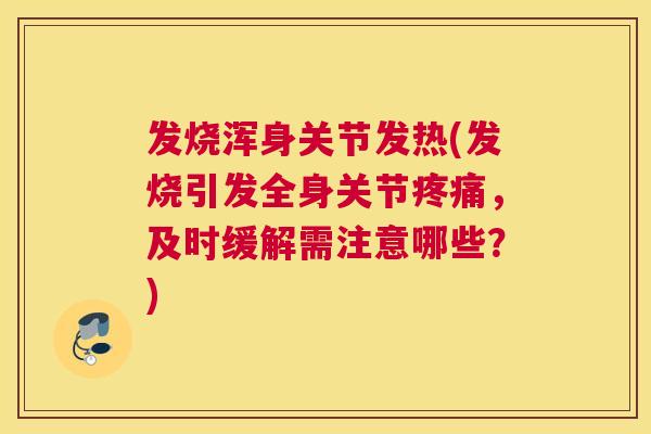 发烧浑身关节发热(发烧引发全身关节，及时缓解需注意哪些？)
