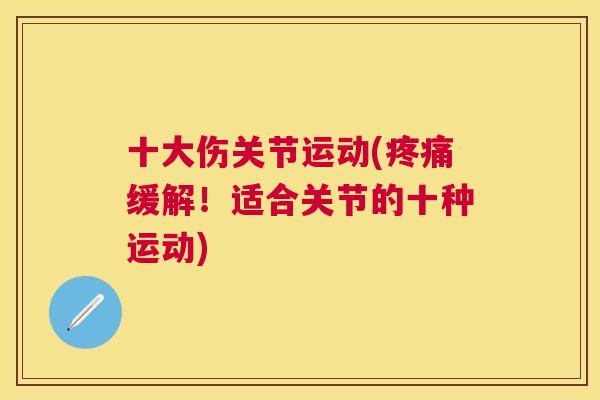 十大伤关节运动(疼痛缓解!适合关节的十种运动)