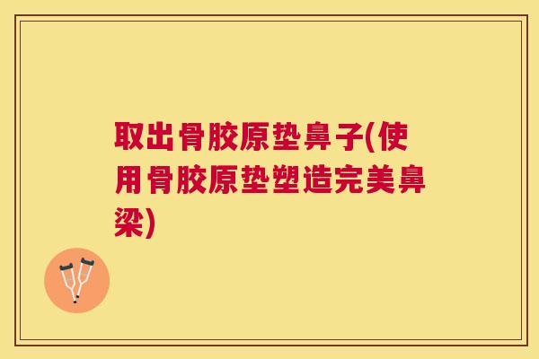 取出骨胶原垫鼻子(使用骨胶原垫塑造完美鼻梁)