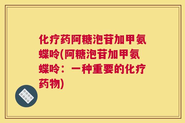 化疗药阿糖泡苷加甲氨蝶呤(阿糖泡苷加甲氨蝶呤：一种重要的化疗药物)