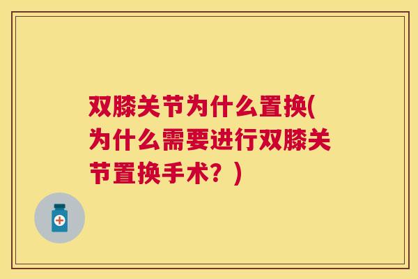 双膝关节为什么置换(为什么需要进行双膝关节置换手术？)