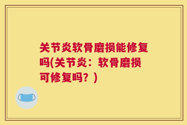 软骨磨损能修复吗(:软骨磨损可修复吗?) 软骨磨损能修复吗(:软骨磨损可修复吗?)