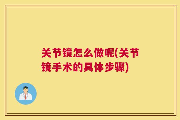 关节镜怎么做呢(关节镜手术的具体步骤)