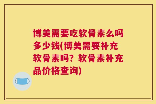 博美需要吃软骨素么吗多少钱(博美需要补充软骨素吗?软骨素补充品价格查询)