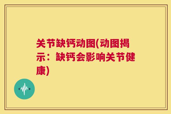 关节缺钙动图(动图揭示：缺钙会影响关节健康)