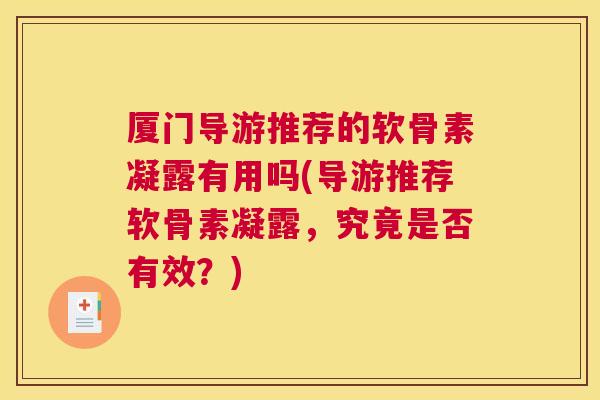 厦门导游推荐的软骨素凝露有用吗(导游推荐软骨素凝露,究竟是否有效?) 厦门导游推荐的软骨素凝露有用吗(导游推荐软骨素凝露,究竟是否有效?)