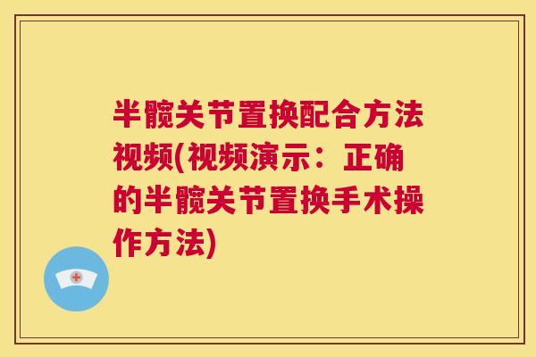 半髋关节置换配合方法视频(视频演示:正确的半髋关节置换手术操作方法)