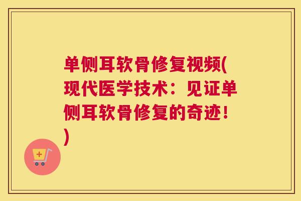 单侧耳软骨修复视频(现代医学技术:见证单侧耳软骨修复的奇迹!) 单侧耳软骨修复视频(现代医学技术:见证单侧耳软骨修复的奇迹!)