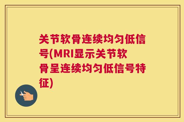 关节软骨连续均匀低信号(MRI显示关节软骨呈连续均匀低信号特征)