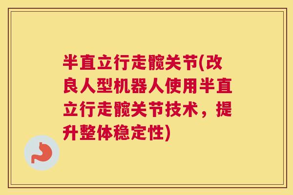 半直立行走髋关节(改良人型机器人使用半直立行走髋关节技术,提升整体稳定性)