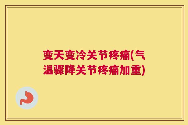 变天变冷关节疼痛(气温骤降关节疼痛加重)