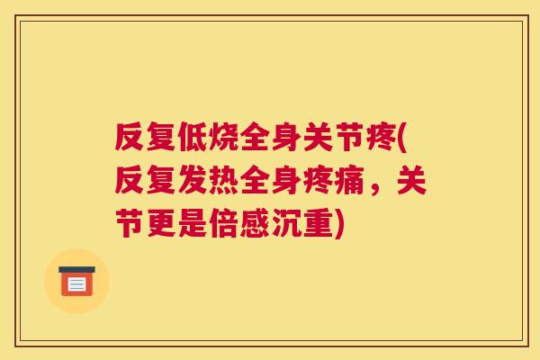 反复低烧全身关节疼(反复发热全身疼痛,关节更是倍感沉重)