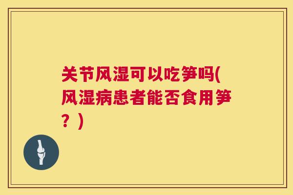 关节风湿可以吃笋吗(风湿病患者能否食用笋？)