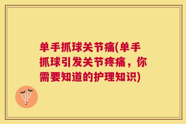 单手抓球关节痛(单手抓球引发关节疼痛,你需要知道的护理知识)