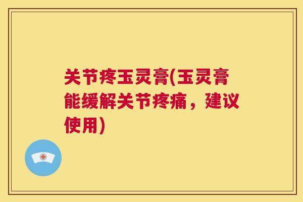 关节疼玉灵膏(玉灵膏能缓解关节疼痛，建议使用)