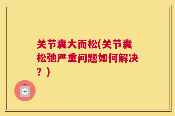 关节囊大而松(关节囊松弛严重问题如何解决？)