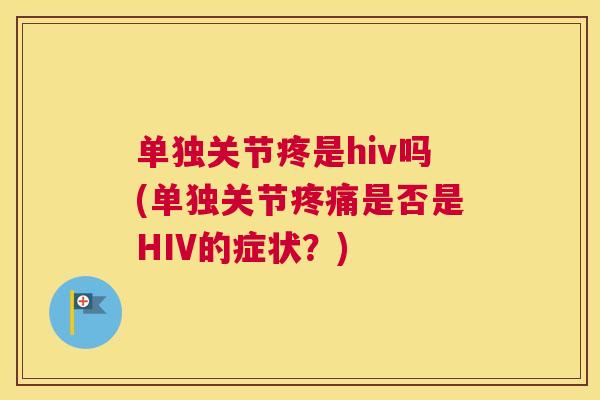 单独关节疼是hiv吗(单独关节疼痛是否是HIV的症状?)