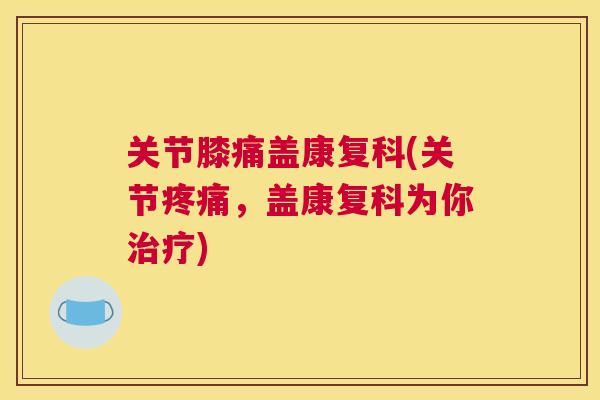 关节膝痛盖康复科(关节疼痛,盖康复科为你治疗)