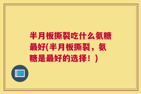 半月板撕裂吃什么氨糖最好(半月板撕裂，氨糖是最好的选择！)
