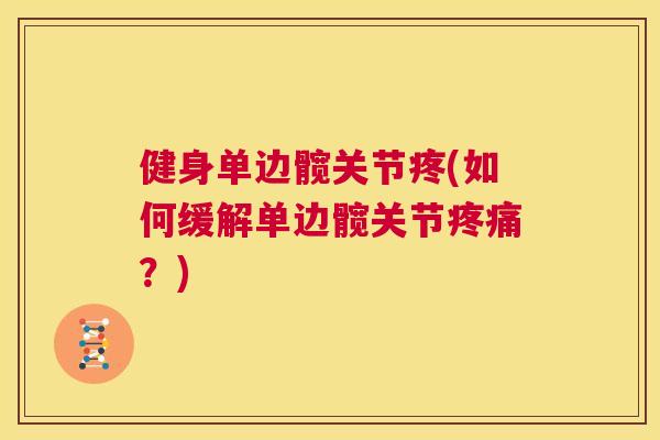 健身单边髋关节疼(如何缓解单边髋关节疼痛?)