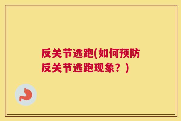 反关节逃跑(如何反关节逃跑现象?) 反关节逃跑(如何反关节逃跑现象?)