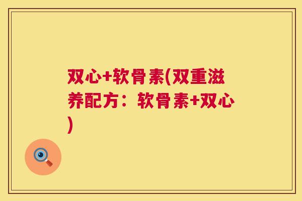 双心+软骨素(双重滋养配方:软骨素+双心)