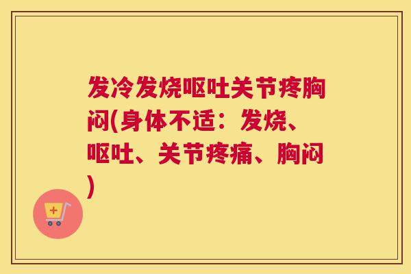 发冷发烧呕吐关节疼胸闷(身体不适:发烧、呕吐、关节疼痛、胸闷)
