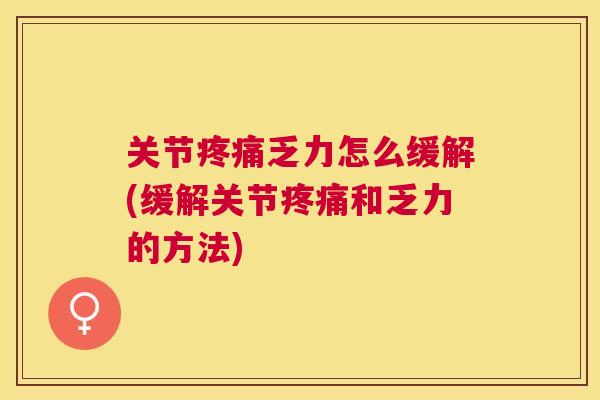 关节乏力怎么缓解(缓解关节和乏力的方法) 关节乏力怎么缓解(缓解关节和乏力的方法)