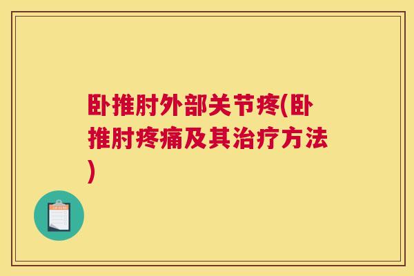 卧推肘外部关节疼(卧推肘疼痛及其治疗方法)