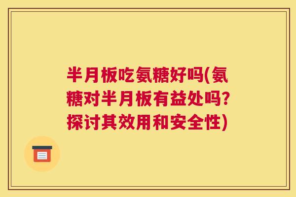 半月板吃氨糖好吗(氨糖对半月板有益处吗?探讨其效用和安全性)