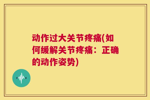动作过大关节疼痛(如何缓解关节疼痛：正确的动作姿势)
