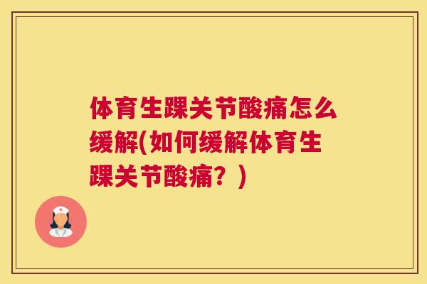 体育生踝关节酸痛怎么缓解(如何缓解体育生踝关节酸痛?)